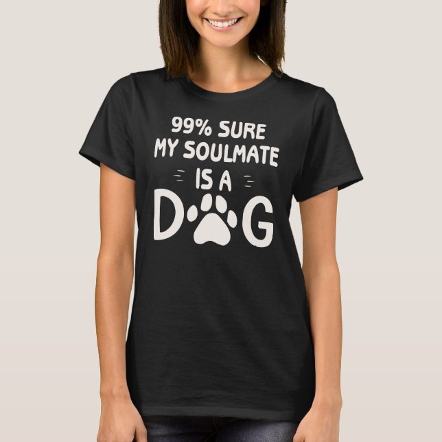 99% Sure My Soulmate Is A Dog  ©WhiteTigerLLC.com  T-Shirt (Front)