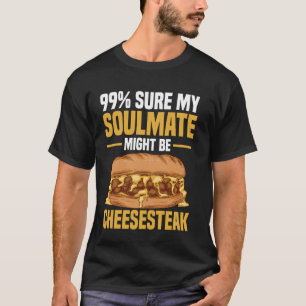 99 Sure My Soulmate Might Be Cheesesteak T-Shirt