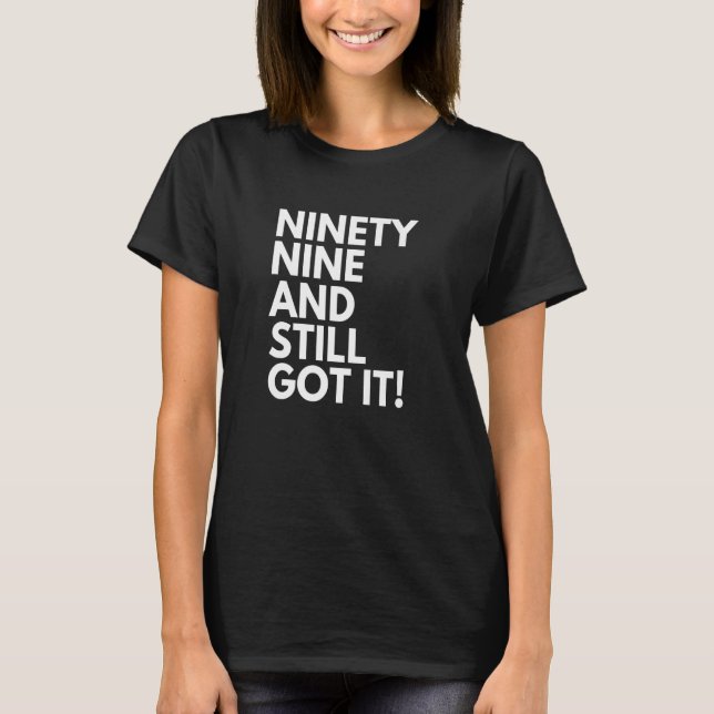 99 Years Old and Still Got It Ninety Nine 99th Bir T-Shirt (Front)