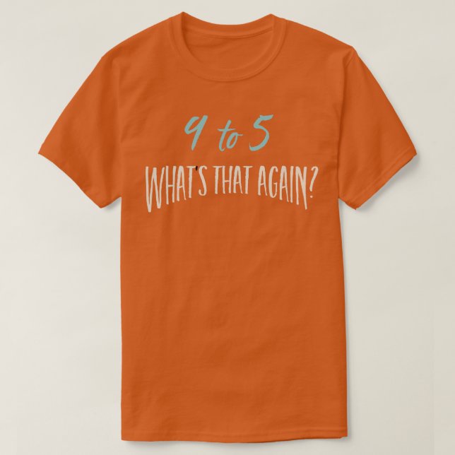 9 to 5 Whats That Again T-Shirt (Design Front)