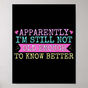 A Apparently I'm Still Not Old Enough To Know Bett Poster