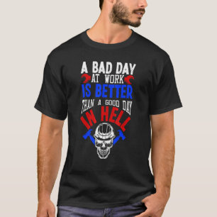 A Bad Day At Work Is Better Than A Good Day In Hel T-Shirt