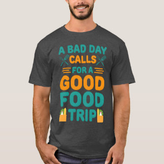 A Bad Day Calls for a Good Foodrip friends T-Shirt