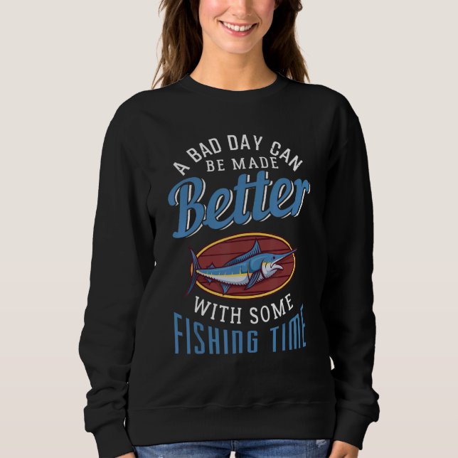 A Bad Day Can Be Made Better With Some Fishing Tim Sweatshirt (Front)