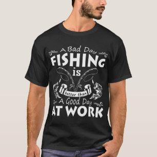A Bad Day Fishing is A good day at work T-Shirt