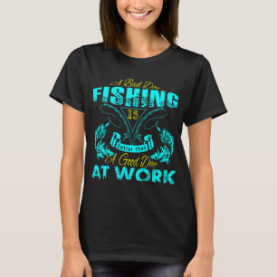A Bad Day Fishing is A good day at work T-Shirt