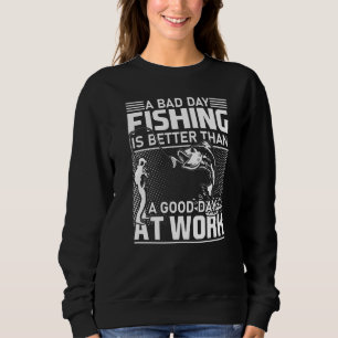 A Bad Day Fishing Is Better Than A Good Day At Wor Sweatshirt