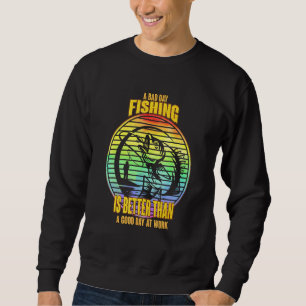A Bad Day Fishing Is Better Than A Good Day At Wor Sweatshirt