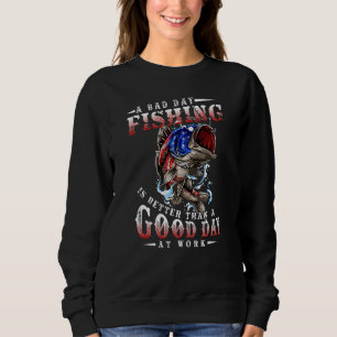 A Bad Day Fishing Is Better Than A Good Day At Wor Sweatshirt