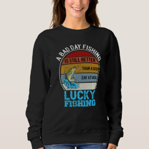 A Bad Day Fishing Is Better Than A Good Day At Wor Sweatshirt