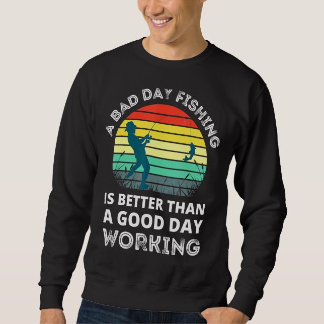 A Bad Day Fishing Is Better Than A Good Day Workin Sweatshirt (Front)