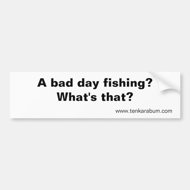 A bad day fishing?, www.tenkarabum.com bumper sticker (Front)