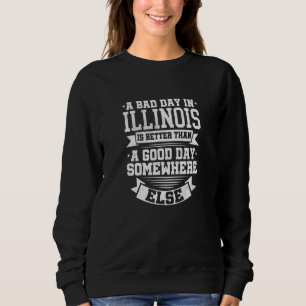 A BAD DAY IN ILLINOIS  better than A GOOD DAY SOME Sweatshirt