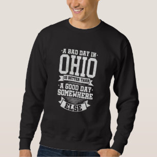 A BAD DAY IN OHIO is better than A GOOD DAY SOMEWH Sweatshirt