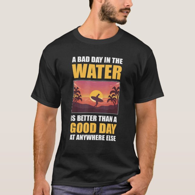 A Bad Day in the Water Is Better Than Anywhere Els T-Shirt (Front)