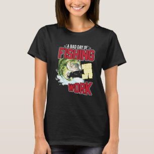 A Bad Day Of Fishing Beats A Good Day Ot Work Fish T-Shirt