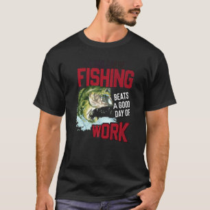 A Bad Day of Fishing Is Better Than A Good Day At T-Shirt