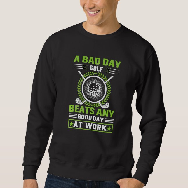 A Bad Day Of Golf Beats Any Good Day At Work   Sweatshirt (Front)