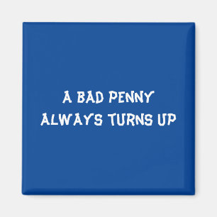 A bad penny always turns up magnet