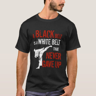 A Black Belt Is A White Belt T Never Gave Up Karat T-Shirt