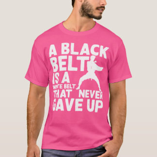 A Black Belt Is A White Belt That Never Gave Up Fu T-Shirt