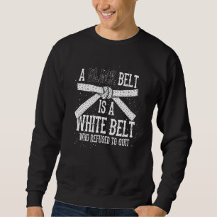 A Black Belt Is A White Belt Who Refused To Quit K Sweatshirt