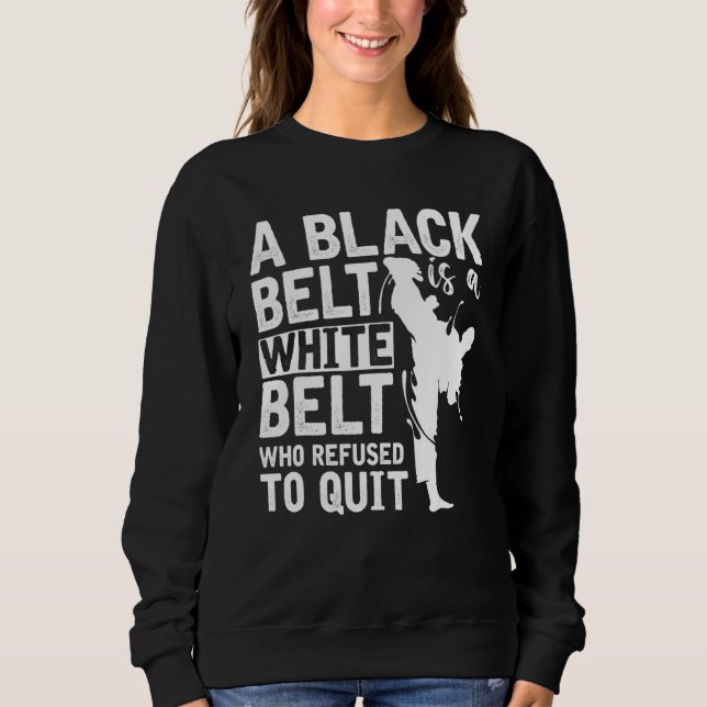 A Black Belt Is A White Belt Who Refused To Quit K Sweatshirt (Front)