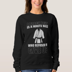 A Blackbelt Is A White Belt Who Refused To Give Up Sweatshirt