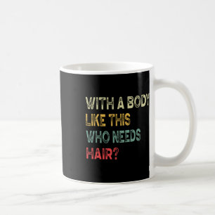 A Body Like This Who Needs Hair Fathers Day Dad Me Coffee Mug