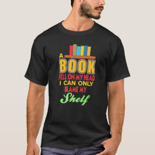 A Book Fell On My Head I Can Only Blame My SHELF P T-Shirt