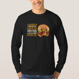 A Burger Without A Cheese Like A Hug Without A Squ T-Shirt