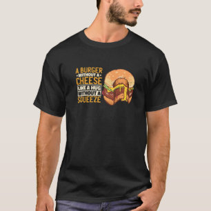 A Burger Without A Cheese Like A Hug Without A Squ T-Shirt