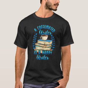 A Caffeinated Writer Is A Happy Writer T-Shirt