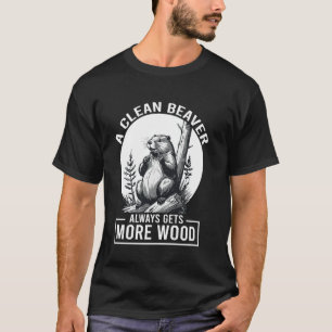 A Clean Beaver Always Gets More Wood Funny T-Shirt