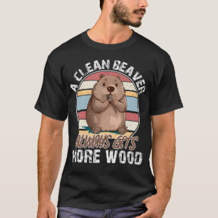 A Clean Beaver Always Gets More Wood s T-Shirt
