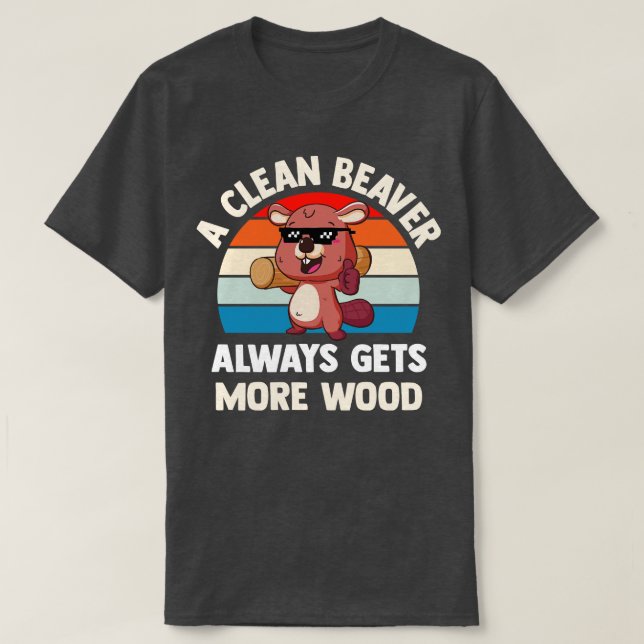 A Clean Beaver Always Gets More Wood T-Shirt (Design Front)