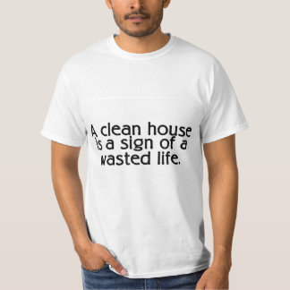 A Clean House Is A Sign Of A Wasted Life T-Shirt