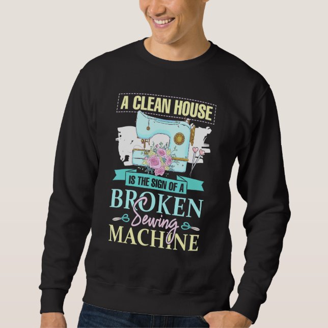 A Clean House Is The Sign Of A Broken Sewing Machi Sweatshirt (Front)
