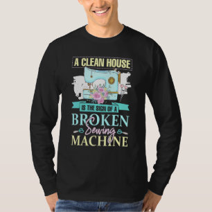 A Clean House Is The Sign Of A Broken Sewing Machi T-Shirt