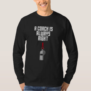 A Coach Is Always Right  Coaching Humor Mentor T-Shirt
