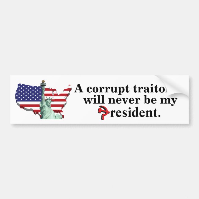 A corrupt traitor will never be my president. bumper sticker (Front)