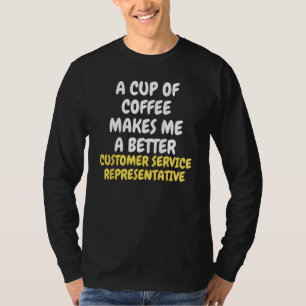 A Cup Of Coffee Makes CUSTOMER SERVICE REPRESENTAT T-Shirt