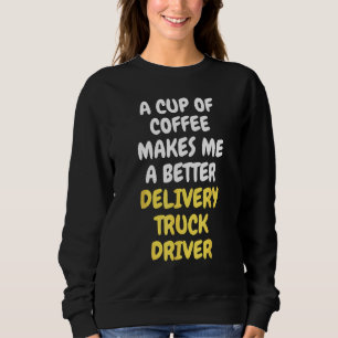 A Cup Of Coffee Makes Me A Better DELIVERY TRUCK D Sweatshirt