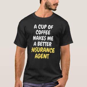 A Cup Of Coffee Makes Me A Better INSURANCE AGENT T-Shirt