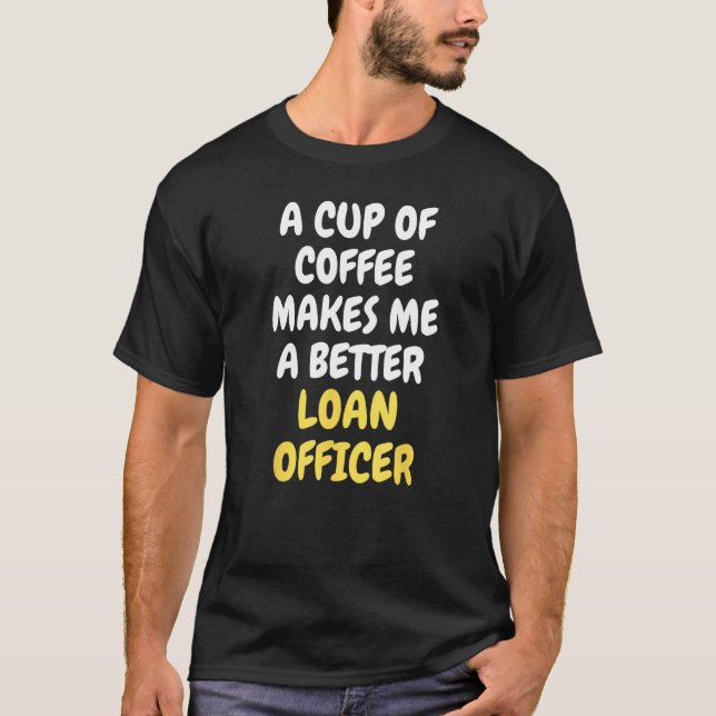 A Cup Of Coffee Makes Me A Better LOAN OFFICER T-Shirt (Front)
