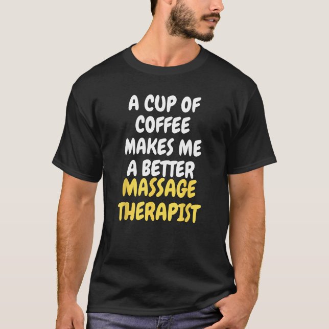 A Cup Of Coffee Makes Me A Better MASSAGE THERAPIS T-Shirt (Front)