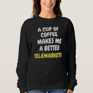 A Cup Of Coffee Makes Me A Better TELEMARKETER Sweatshirt