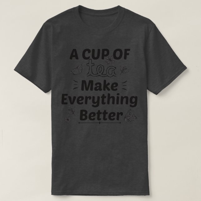 A Cup Of Tea Make Everything Better T-Shirt (Design Front)