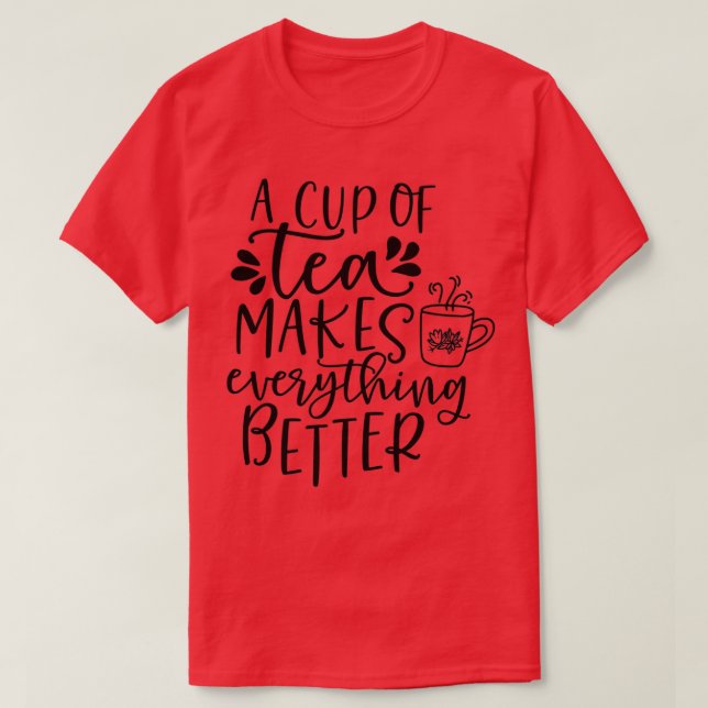 A cup of tea makes everything better 4 T-Shirt (Design Front)