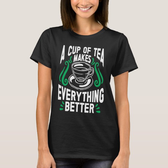 A Cup Of Tea Makes Everything Better Tea Tea Drink T-Shirt (Front)